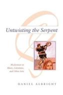Untwisting the Serpent - Modernism in Music, Literature, and Other Arts di Daniel Albright edito da University of Chicago Press
