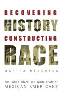 Recovering History, Constructing Race di Martha Menchaca edito da University of Texas Press