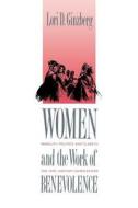 Women and the Work of Benevolence - Morality, Politics and Class in the Nineteenth Century United States di Lori D. Ginzberg edito da Yale University Press