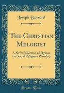 The Christian Melodist: A New Collection of Hymns for Social Religious Worship (Classic Reprint) di Joseph Banvard edito da Forgotten Books
