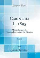 Carinthia I., 1895, Vol. 85: Mittheilungen Des Geschichtsvereines Fur Karnten (Classic Reprint) di Simon Laschitzer edito da Forgotten Books