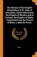 The History Of The Knights Hospitallers Of St. John Of Jerusalem; Styled Afterwards, The Knights Of Rhodes, And At Present, The Knights Of Malta. Tran di Vertot edito da Franklin Classics Trade Press