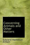 Concerning Animals And Other Matters di Edward Hamilton Aitken edito da Bibliolife