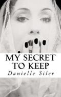 My Secret to Keep di Danielle Siler edito da Rising Storm, LLC