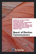 Digest of Laws in Force Relating to the Qualification, Assessment, Naturalization and Registration of Voters and the Con di Board Of Election Commissioners edito da Trieste Publishing