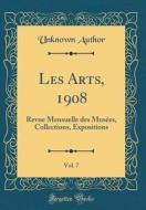 Les Arts, 1908, Vol. 7: Revue Mensuelle Des Musées, Collections, Expositions (Classic Reprint) di Unknown Author edito da Forgotten Books