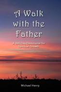 A Walk with the Father: A 365-Day Devotional for Spiritual Growth di Michael Henry edito da MIKE BAKER PUB