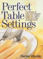 Perfect Table Settings: Hundreds of Easy and Elegant Ideas for Napkin Folds and Table Arrangements di Denise Vivaldo edito da ROBERT ROSE INC