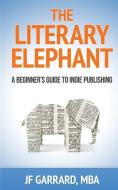 The Literary Elephant: The Beginner's Guide to Indie Publishing di J. F. Garrard edito da Dark Helix Press