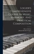 Logier's Comprehensive Course In Music, Harmony, And Practical Composition di Johann Bernhard Logier, Hector Berlioz edito da LEGARE STREET PR