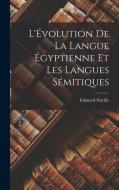 L'Évolution de la Langue Égyptienne et les Langues Sémitiques di Edouard Naville edito da LEGARE STREET PR