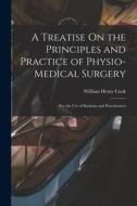 A Treatise On the Principles and Practice of Physio-Medical Surgery: For the Use of Students and Practitioners di William Henry Cook edito da LEGARE STREET PR