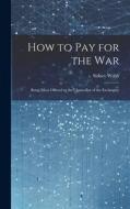 How to Pay for the War: Being Ideas Offered to the Chancellor of the Exchequer di Sidney Webb edito da LEGARE STREET PR