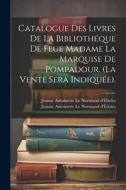 Catalogue Des Livres De La Bibliothéque De Feue Madame La Marquise De Pompadour. (la Vente Sera Indiquée). edito da LEGARE STREET PR