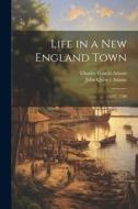 Life in a New England Town: 1787, 1788 di John Quincy Adams, Charles Francis Adams edito da LEGARE STREET PR