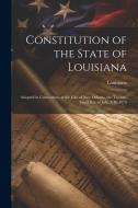 Constitution of the State of Louisiana: Adopted in Convention, at the City of New Orleans, the Twenty-Third Day of July, A.D. 1879 di Louisiana edito da LEGARE STREET PR