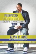 Purpose Fulfilled: A Guide to a Life Well Lived di Alvin C. King edito da INDEPENDENTLY PUBLISHED