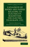 Catalogue of Books and Papers Relating to Electricity, Magnetism, the Electric Telegraph, Etc di Francis Ronalds edito da Cambridge University Press