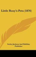 Little Rosy's Pets (1876) di Seeley Jackson & Halliday Publishing, Seeley Jackson and Halliday Publisher edito da Kessinger Publishing