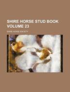 Shire Horse Stud Book Volume 23 di Shire Horse Society edito da Rarebooksclub.com