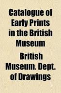 Catalogue Of Early Prints In The British di British Museum Dept of Drawings edito da Rarebooksclub.com