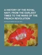 A History of the Royal Navy, from the Earliest Times to the Wars of the French Revolution di Nicholas Harris Nicolas edito da Rarebooksclub.com