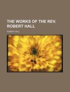 The Works of the REV. Robert Hall di Robert Hall edito da Rarebooksclub.com