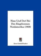 Haus Und Dorf Bei Den Eingeborenen Nordamerikas (1908) di Ernst Gotthilf Sarfert edito da Kessinger Publishing