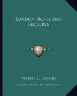 London Notes and Lectures di Walter C. Lanyon edito da Kessinger Publishing