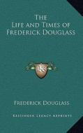 The Life and Times of Frederick Douglass di Frederick Douglass edito da Kessinger Publishing
