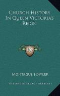 Church History in Queen Victoria's Reign di Montague Fowler edito da Kessinger Publishing