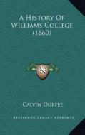 A History of Williams College (1860) di Calvin Durfee edito da Kessinger Publishing