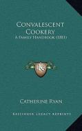 Convalescent Cookery: A Family Handbook (1881) di Catherine Ryan edito da Kessinger Publishing