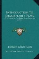 Introduction to Shakespeareacentsa -A Centss Plays: Containing an Essay on Oratory (1773) di Francis Gentleman edito da Kessinger Publishing