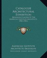 Catalogue Architectural Exhibition: Brooklyn Chapter of the American Institute Architects, 1902 (1901) di American Institute of Architects Brookly edito da Kessinger Publishing