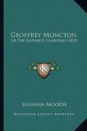 Geoffrey Moncton: Or the Faithless Guardian (1855) di Susanna Moodie edito da Kessinger Publishing