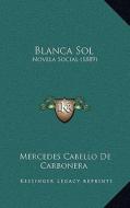 Blanca Sol: Novela Social (1889) di Mercedes Cabello De Carbonera edito da Kessinger Publishing