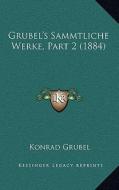 Grubel's Sammtliche Werke, Part 2 (1884) di Konrad Grubel edito da Kessinger Publishing