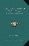 Cuestion Chileno-Argentina: El Tratado de 1881 (1901) di Jose Bianco edito da Kessinger Publishing