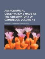 Astronomical Observations Made at the Observatory of Cambridge Volume 13 di University Observatory edito da Rarebooksclub.com
