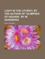 Light In The Liturgy, By The Author Of \'glimpses Of Heaven\'. By M. Sandberg di U S Government, Maria Sandberg edito da Rarebooksclub.com