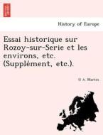 Essai historique sur Rozoy-sur-Serie et les environs, etc. (Supple´ment, etc.). di G A. Martin edito da British Library, Historical Print Editions