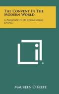 The Convent in the Modern World: A Philosophy of Conventual Living di Maureen O'Keefe edito da Literary Licensing, LLC