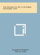 The Weaver, V4, No. 4, October-November, 1939 di Elizabeth Roberts, Veva N. Carr, Clara M. Youse edito da Literary Licensing, LLC