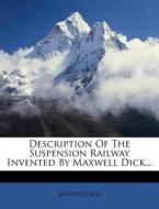 Description Of The Suspension Railway Invented By Maxwell Dick... di Maxwell Dick edito da Nabu Press