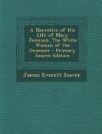 A Narrative of the Life of Mary Jemison: The White Woman of the Genessee di James Everett Seaver edito da Nabu Press