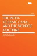 The Inter-oceanic Canal and the Monroe Doctrine di Alfred Williams edito da HardPress Publishing