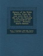 History of the Welsh Baptists, from the Year Sixty-Three to the Year One Thousand Seven Hundred and Seventy - Primary Source Edition di J. 1786?-1846 Davis, Joshua Thomas edito da Nabu Press