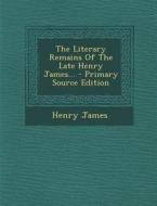 The Literary Remains of the Late Henry James... - Primary Source Edition di Henry James edito da Nabu Press