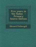 Five Years in the Sudan - Primary Source Edition di Edward Fothergill edito da Nabu Press
